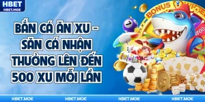 Bắn Cá Ăn Xu - Săn Cá Nhận Thưởng Lên Đến 500 Xu Mỗi Lần