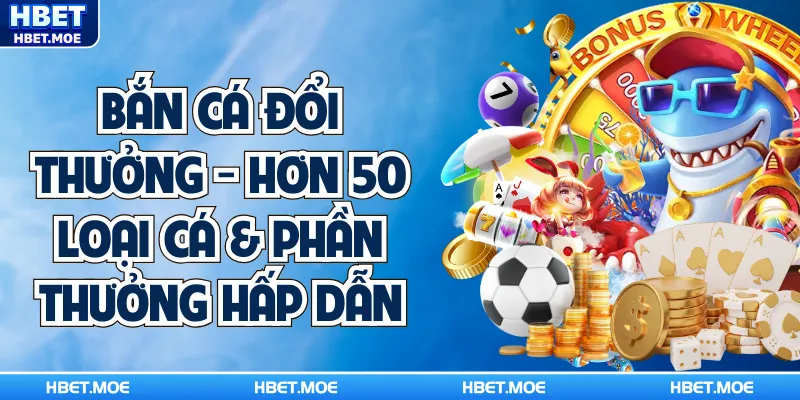 Bắn Cá Đổi Thưởng - Hơn 50 Loại Cá & Phần Thưởng Hấp Dẫn