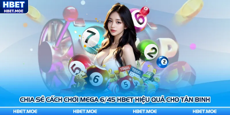 Chia sẻ cách chơi Mega 6/45 Hbet hiệu quả cho tân binh