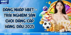 Đăng Nhập Hbet - Trải Nghiệm Sân Chơi Đẳng Cấp Hàng Đầu 2025