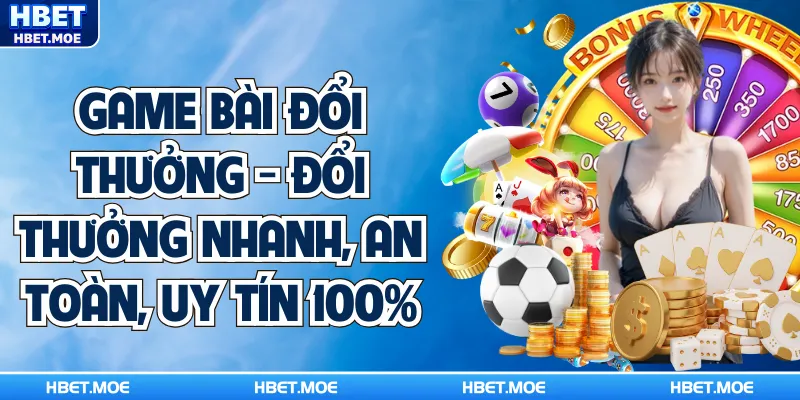 Game Bài Đổi Thưởng - Đổi Thưởng Nhanh, An Toàn, Uy Tín 100%