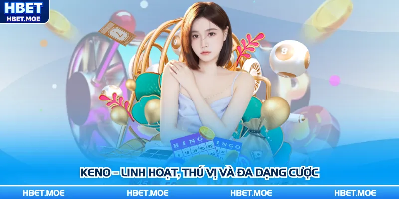 Keno – Linh hoạt, thú vị và đa dạng cược Keno – Linh hoạt, thú vị và đa dạng cược