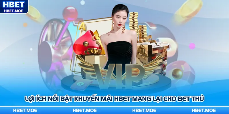 Lợi ích nổi bật khuyến mãi Hbet mang lại cho bet thủ Lợi ích nổi bật khuyến mãi Hbet mang lại cho bet thủ