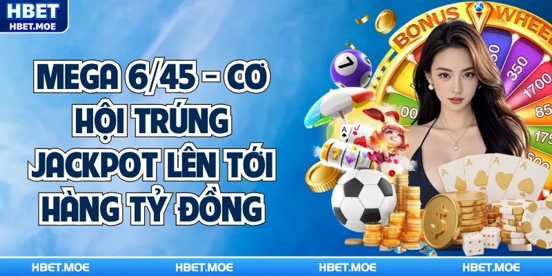 Mega 6/45 - Cơ Hội Trúng Jackpot Lên Tới Hàng Tỷ Đồng