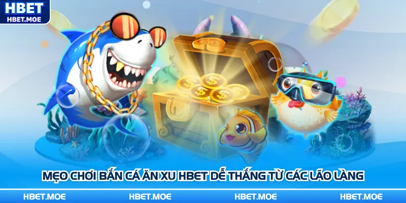Mẹo chơi bắn cá ăn xu Hbet dễ thắng từ các lão làng Mẹo chơi bắn cá ăn xu Hbet dễ thắng từ các lão làng
