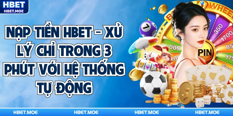 Nạp Tiền Hbet - Xử Lý Chỉ Trong 3 Phút Với Hệ Thống Tự Động