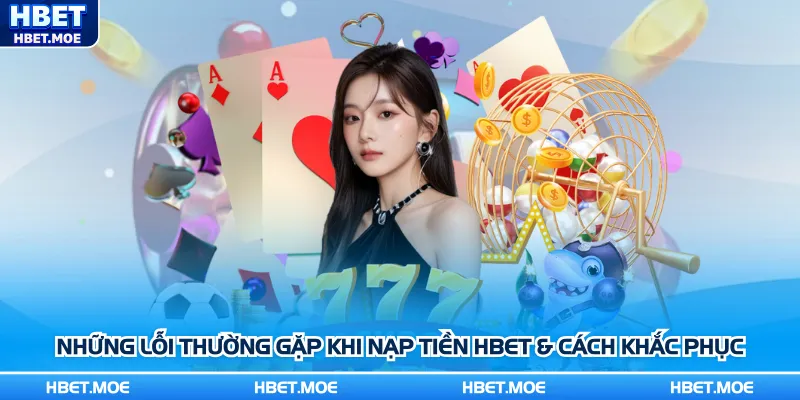 Những lỗi thường gặp khi nạp tiền Hbet & cách khắc phục Những lỗi thường gặp khi nạp tiền Hbet & cách khắc phục