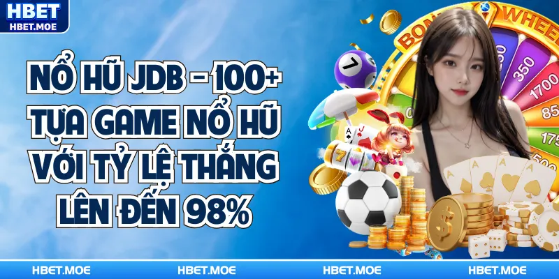 Nổ Hũ JDB - 100+ Tựa Game Nổ Hũ Với Tỷ Lệ Thắng Lên Đến 98%