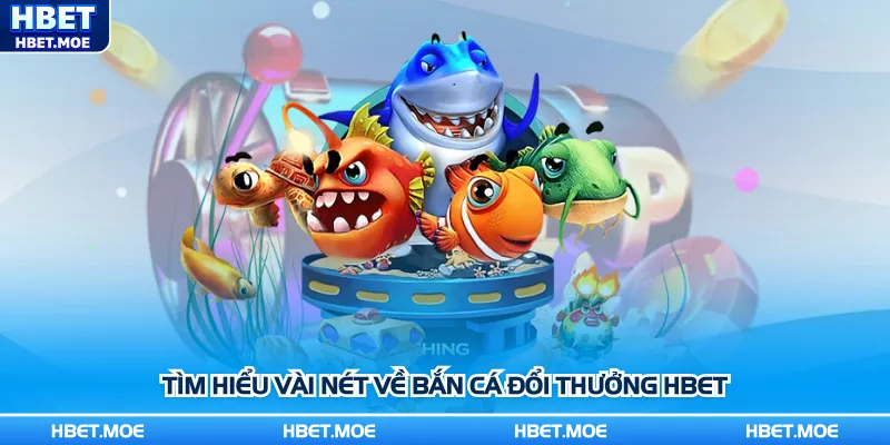 Tìm hiểu vài nét về bắn cá đổi thưởng Hbet