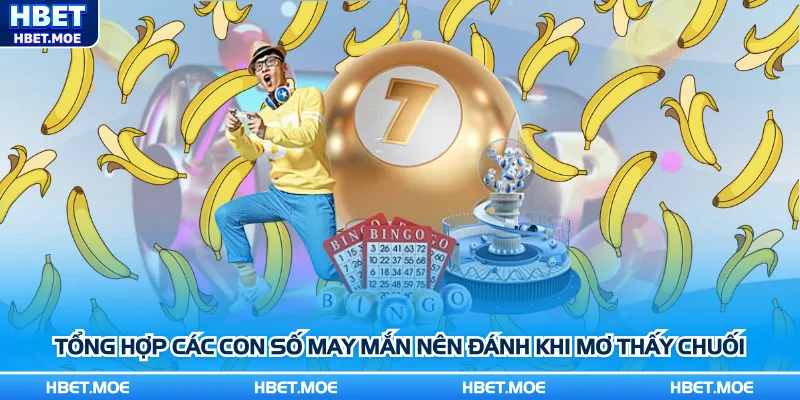 Tổng hợp các con số may mắn nên đánh khi mơ thấy chuối